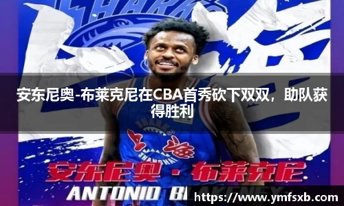 安东尼奥-布莱克尼在CBA首秀砍下双双，助队获得胜利