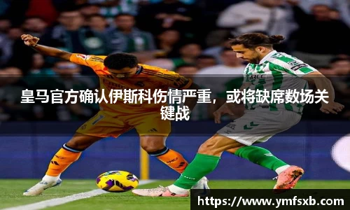 皇马官方确认伊斯科伤情严重，或将缺席数场关键战