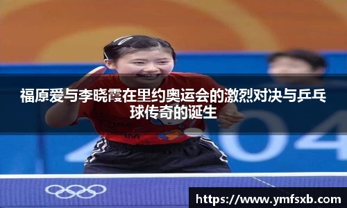 福原爱与李晓霞在里约奥运会的激烈对决与乒乓球传奇的诞生