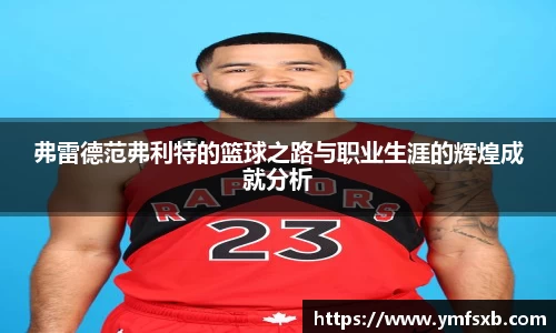 弗雷德范弗利特的篮球之路与职业生涯的辉煌成就分析