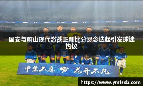 国安与蔚山现代激战正酣比分悬念迭起引发球迷热议